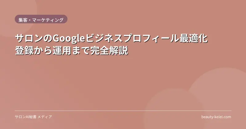 サロンのGoogleビジネスプロフィール最適化｜登録から運用まで完全解説