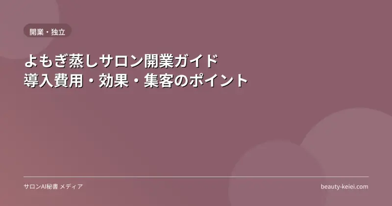 よもぎ蒸しサロン開業ガイド｜導入費用・効果・集客のポイント